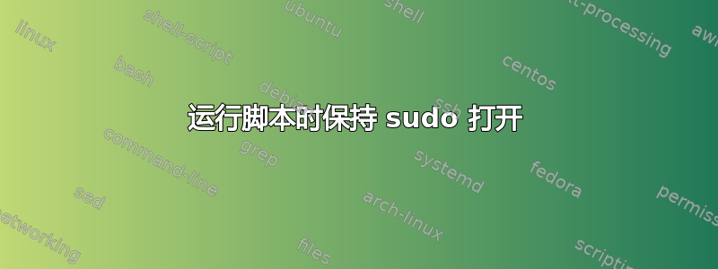 运行脚本时保持 sudo 打开