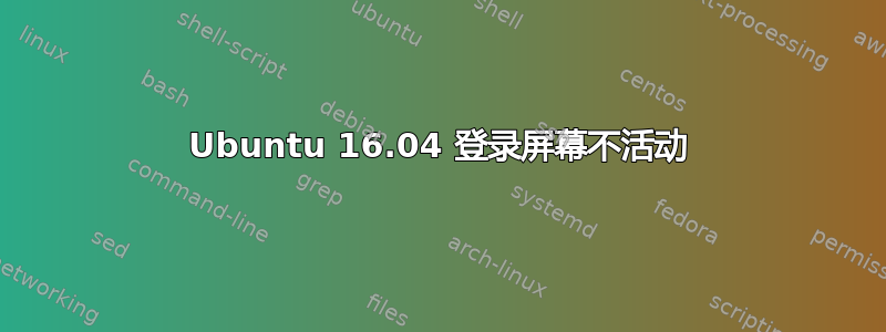 Ubuntu 16.04 登录屏幕不活动