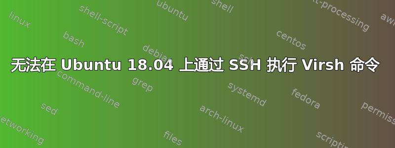 无法在 Ubuntu 18.04 上通过 SSH 执行 Virsh 命令