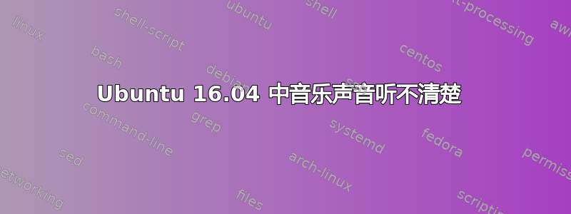 Ubuntu 16.04 中音乐声音听不清楚 