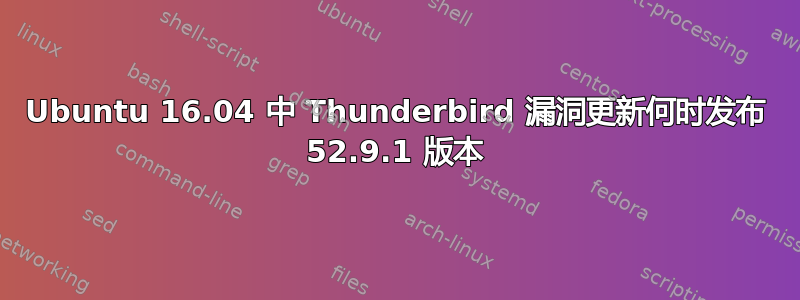 Ubuntu 16.04 中 Thunderbird 漏洞更新何时发布 52.9.1 版本