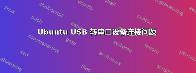 Ubuntu USB 转串口设备连接问题