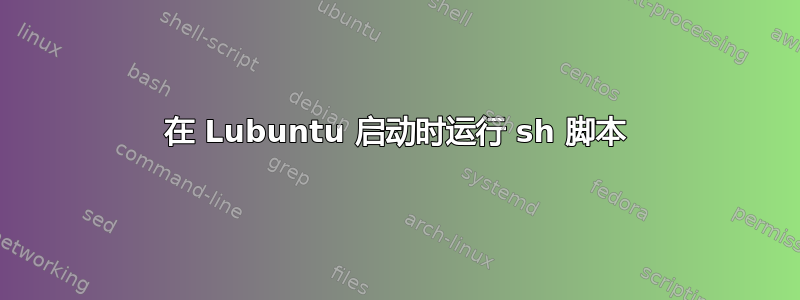 在 Lubuntu 启动时运行 sh 脚本