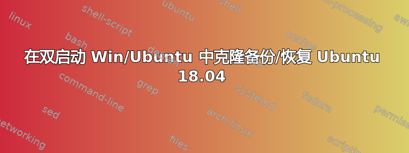 在双启动 Win/Ubuntu 中克隆备份/恢复 Ubuntu 18.04