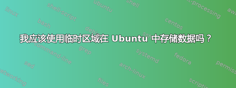 我应该使用临时区域在 Ubuntu 中存储数据吗？