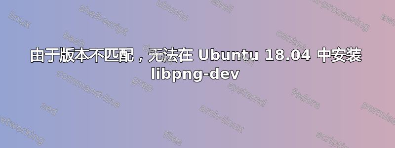 由于版本不匹配，无法在 Ubuntu 18.04 中安装 libpng-dev