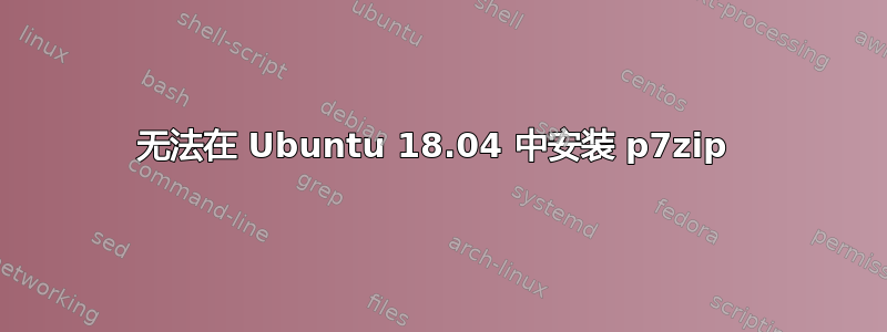 无法在 Ubuntu 18.04 中安装 p7zip 