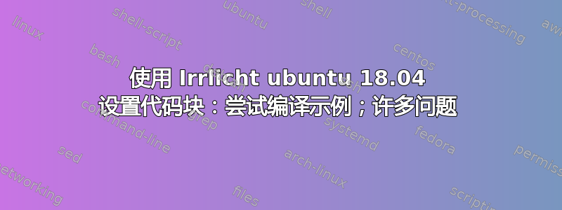 使用 Irrlicht ubuntu 18.04 设置代码块：尝试编译示例；许多问题