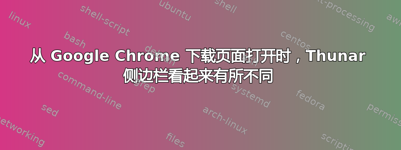 从 Google Chrome 下载页面打开时，Thunar 侧边栏看起来有所不同