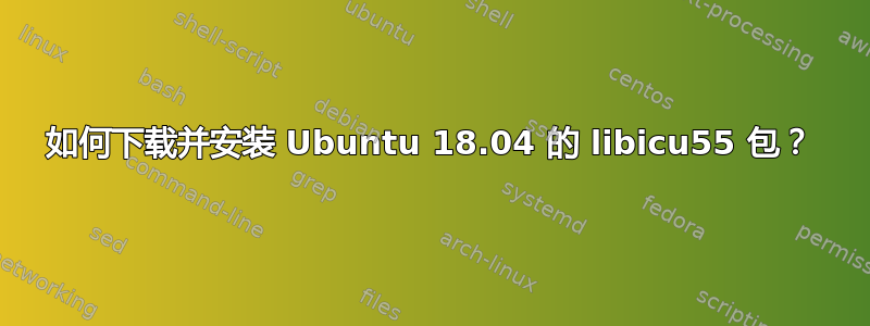 如何下载并安装 Ubuntu 18.04 的 libicu55 包？