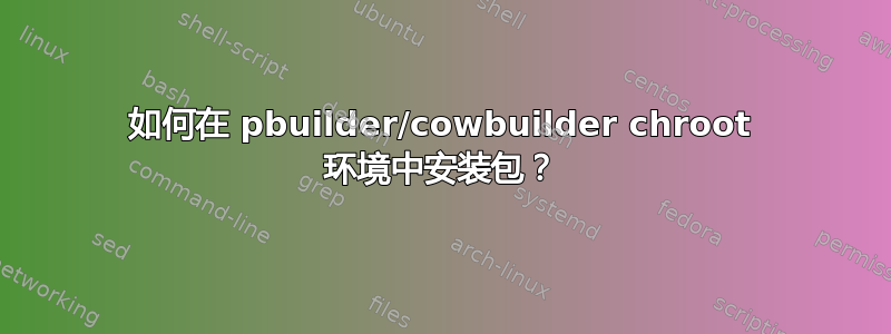 如何在 pbuilder/cowbuilder chroot 环境中安装包？