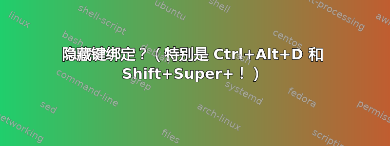 隐藏键绑定？（特别是 Ctrl+Alt+D 和 Shift+Super+！）