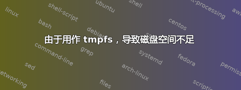 由于用作 tmpfs，导致磁盘空间不足