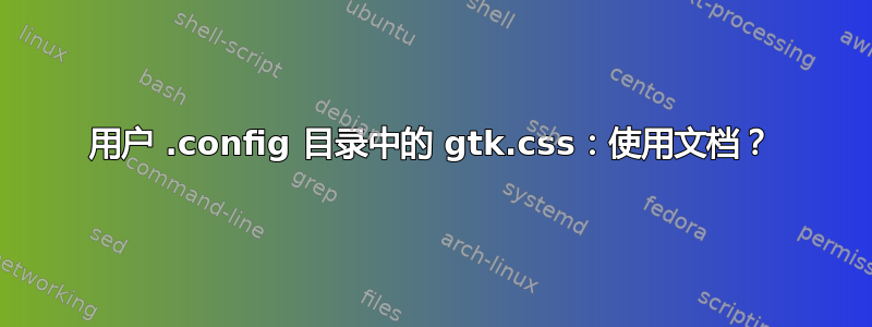 用户 .config 目录中的 gtk.css：使用文档？