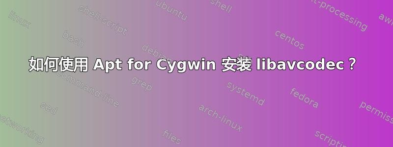 如何使用 Apt for Cygwin 安装 libavcodec？