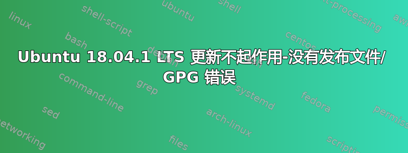 Ubuntu 18.04.1 LTS 更新不起作用-没有发布文件/ GPG 错误 