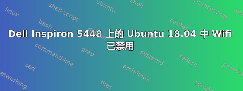 Dell Inspiron 5448 上的 Ubuntu 18.04 中 Wifi 已禁用