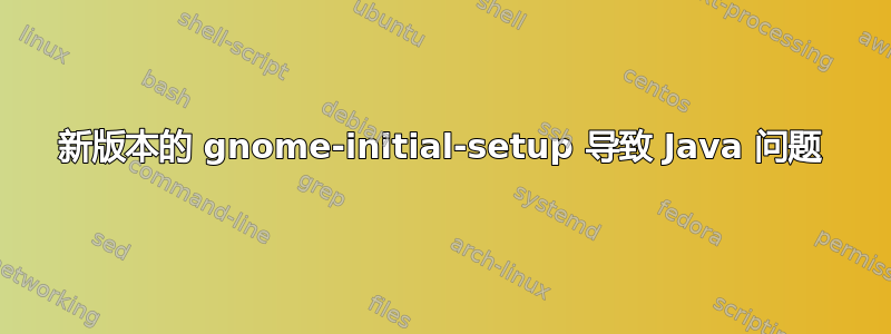 新版本的 gnome-initial-setup 导致 Java 问题