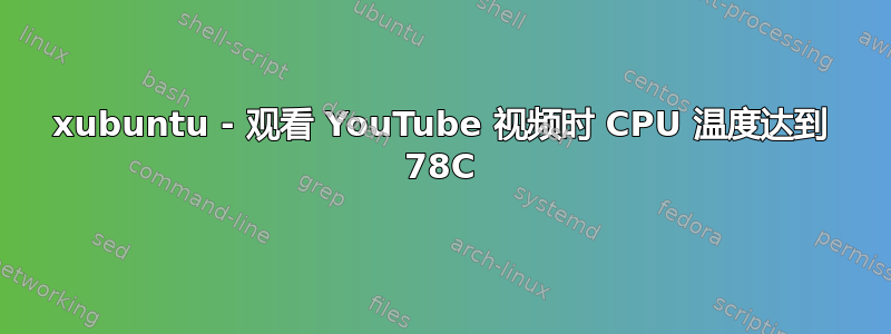 xubuntu - 观看 YouTube 视频时 CPU 温度达到 78C