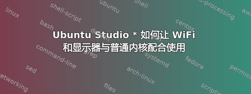 Ubuntu Studio * 如何让 WiFi 和显示器与普通内核配合使用