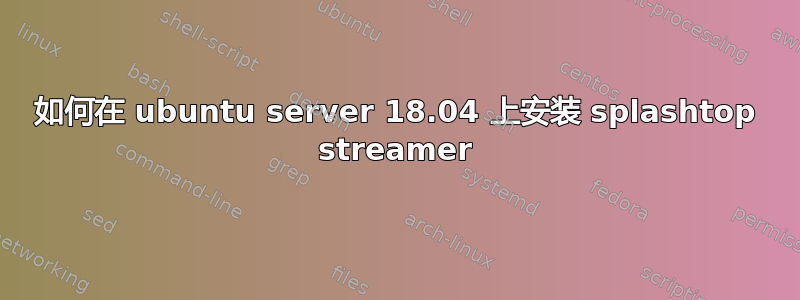 如何在 ubuntu server 18.04 上安装 splashtop streamer