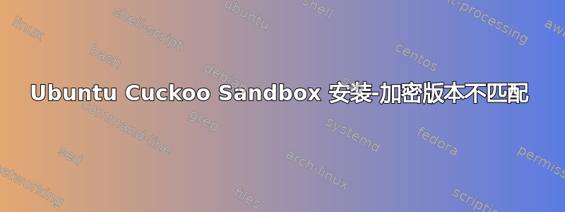 Ubuntu Cuckoo Sandbox 安装-加密版本不匹配