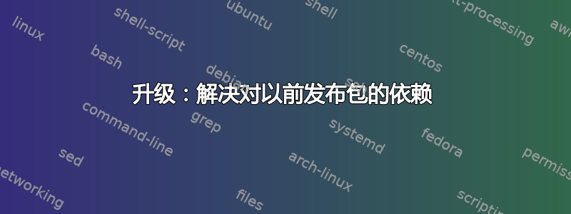 升级：解决对以前发布包的依赖