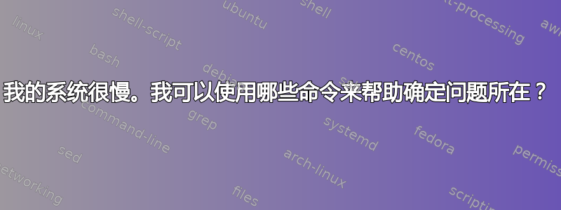 我的系统很慢。我可以使用哪些命令来帮助确定问题所在？