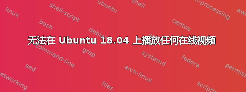 无法在 Ubuntu 18.04 上播放任何在线视频