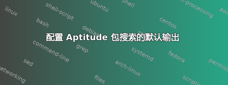 配置 Aptitude 包搜索的默认输出