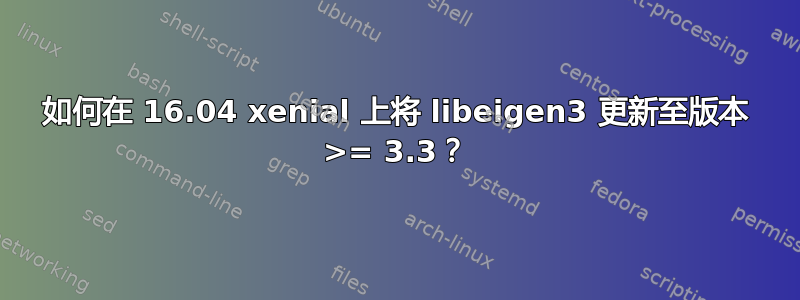 如何在 16.04 xenial 上将 libeigen3 更新至版本 >= 3.3？