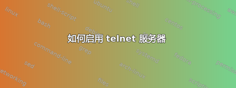 如何启用 telnet 服务器