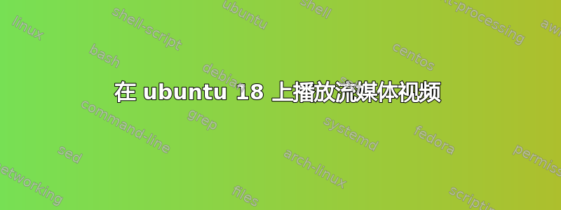 在 ubuntu 18 上播放流媒体视频