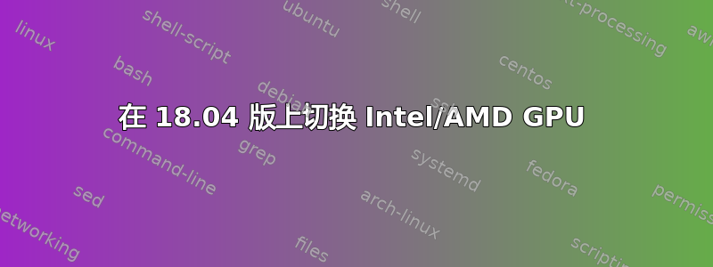 在 18.04 版上切换 Intel/AMD GPU