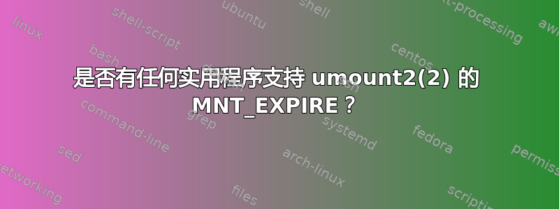 是否有任何实用程序支持 umount2(2) 的 MNT_EXPIRE？