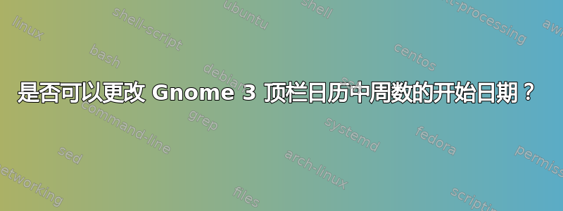 是否可以更改 Gnome 3 顶栏日历中周数的开始日期？