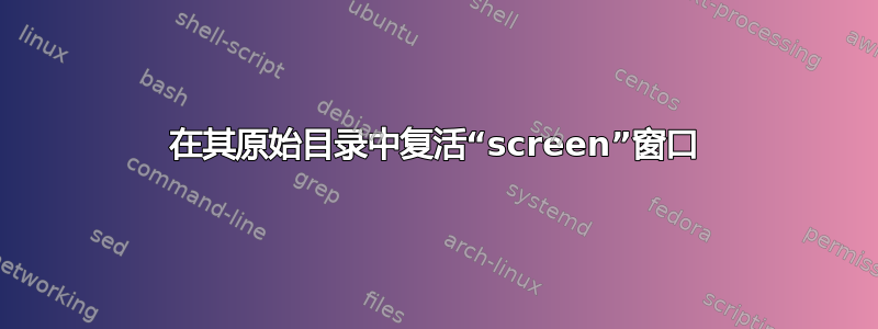 在其原始目录中复活“screen”窗口