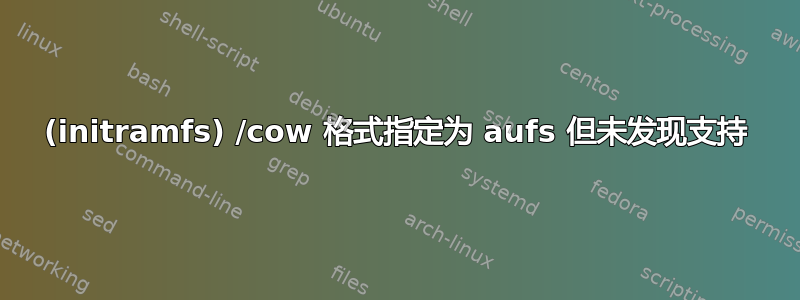 (initramfs) /cow 格式指定为 aufs 但未发现支持