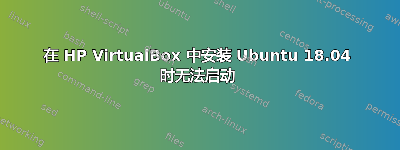 在 HP VirtualBox 中安装 Ubuntu 18.04 时无法启动