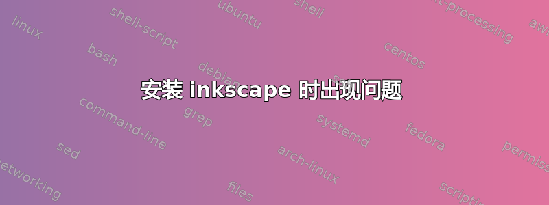 安装 inkscape 时出现问题