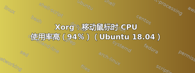 Xorg：移动鼠标时 CPU 使用率高（94％）（Ubuntu 18.04）