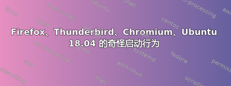 Firefox、Thunderbird、Chromium、Ubuntu 18.04 的奇怪启动行为