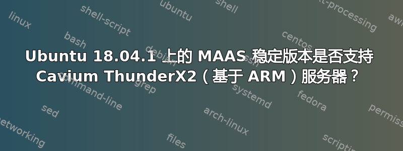 Ubuntu 18.04.1 上的 MAAS 稳定版本是否支持 Cavium ThunderX2（基于 ARM）服务器？