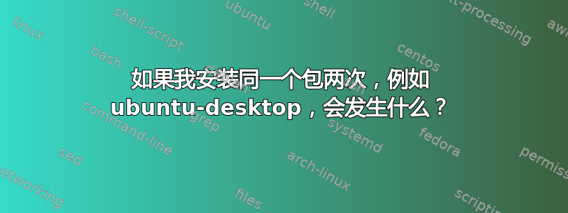 如果我安装同一个包两次，例如 ubuntu-desktop，会发生什么？