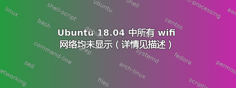 Ubuntu 18.04 中所有 wifi 网络均未显示（详情见描述）