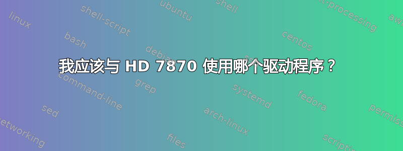 我应该与 HD 7870 使用哪个驱动程序？