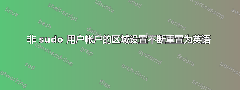 非 sudo 用户帐户的区域设置不断重置为英语