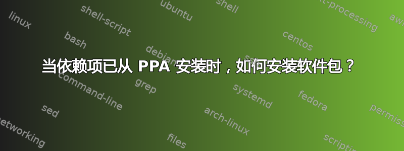 当依赖项已从 PPA 安装时，如何安装软件包？