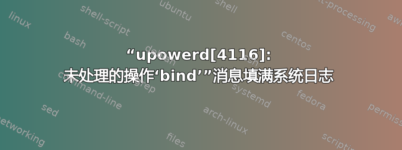 “upowerd[4116]: 未处理的操作‘bind’”消息填满系统日志