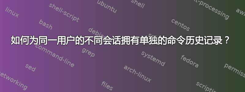 如何为同一用户的不同会话拥有单独的命令历史记录？